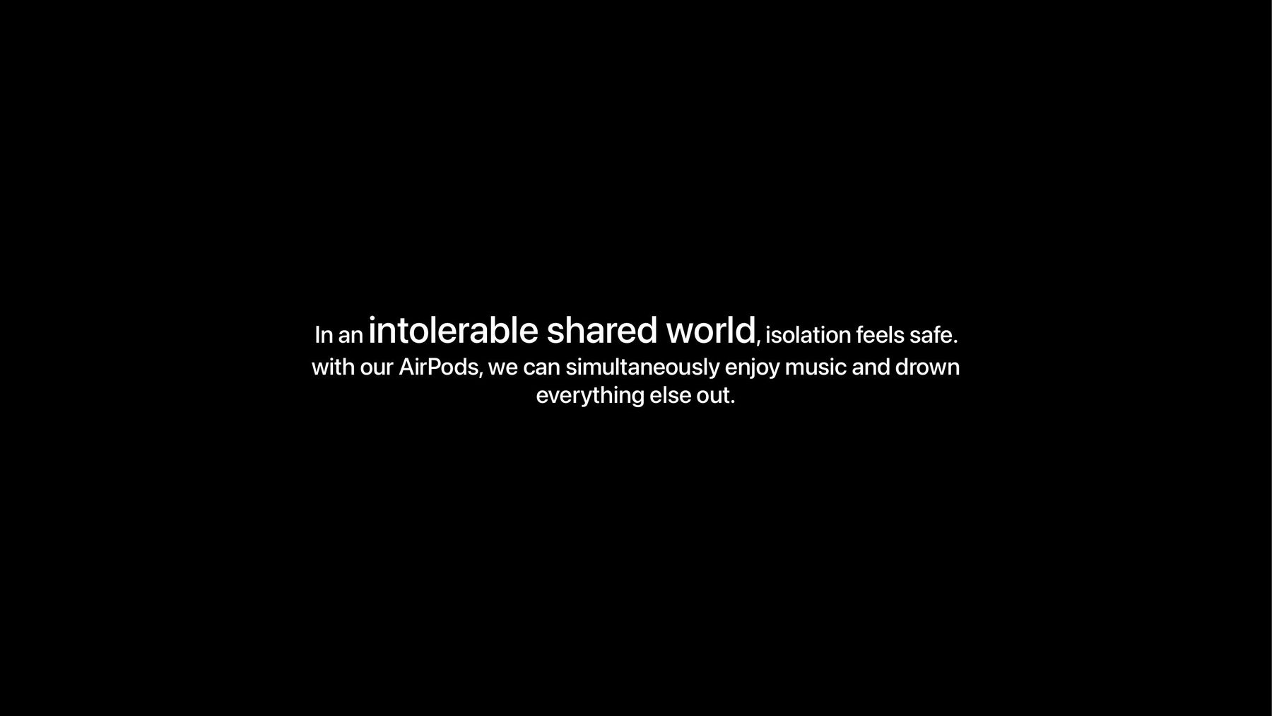 In an intolerable shared world, isolation feels safe. With our AirPods, we can simultaneously enjoy music and drown everything else out.